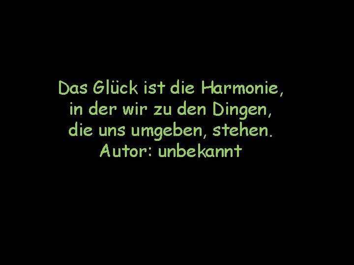 Das Glück ist die Harmonie, in der wir zu den Dingen, die uns umgeben,