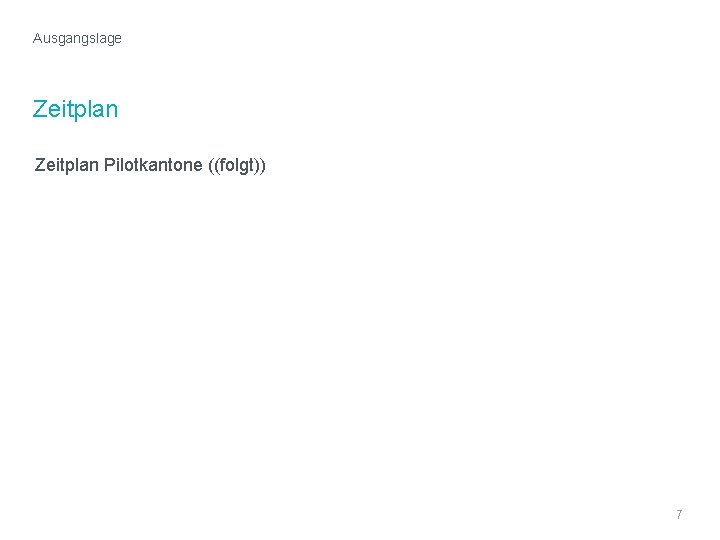 Ausgangslage Zeitplan Pilotkantone ((folgt)) TT. MM. JJ Kunde | Projekt | ggf. Anlass 7