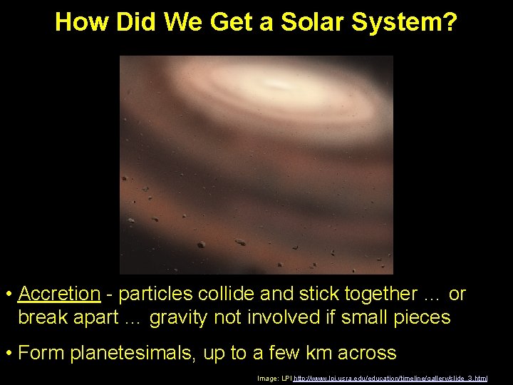 How Did We Get a Solar System? • Accretion - particles collide and stick