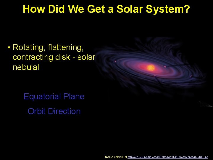 How Did We Get a Solar System? • Rotating, flattening, contracting disk - solar