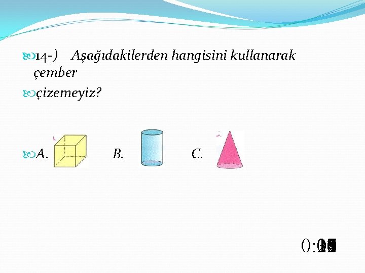  14 - ) Aşağıdakilerden hangisini kullanarak çember çizemeyiz? A. B. C. 0: 00