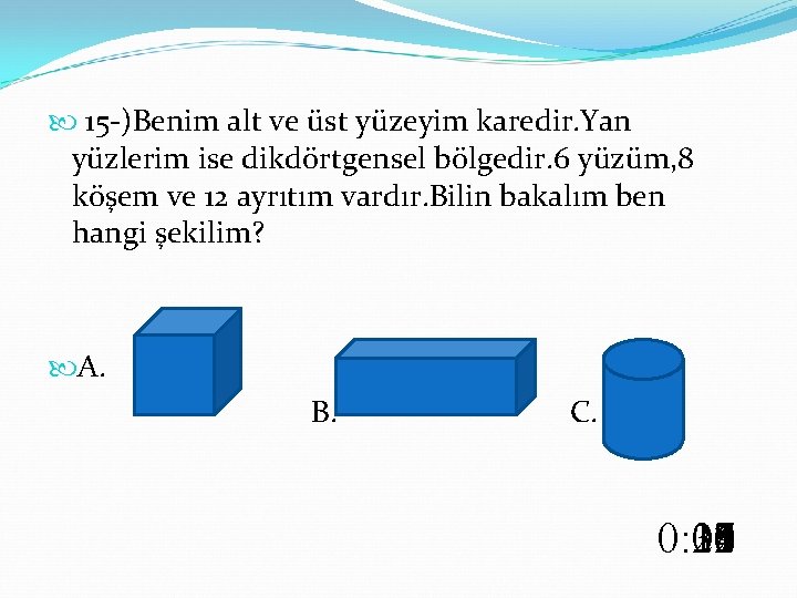  15 -)Benim alt ve üst yüzeyim karedir. Yan yüzlerim ise dikdörtgensel bölgedir. 6