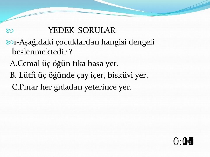  YEDEK SORULAR 1 -Aşağıdaki çocuklardan hangisi dengeli beslenmektedir ? A. Cemal üç öğün