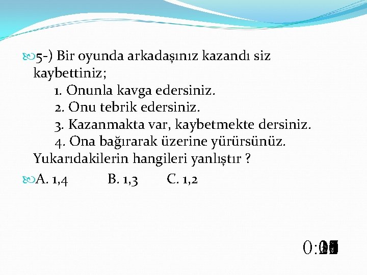  5 -) Bir oyunda arkadaşınız kazandı siz kaybettiniz; 1. Onunla kavga edersiniz. 2.