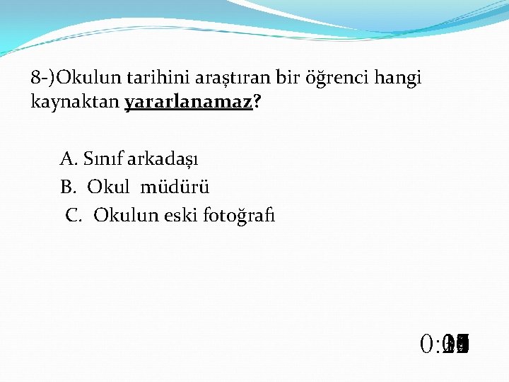 8 -)Okulun tarihini araştıran bir öğrenci hangi kaynaktan yararlanamaz? A. Sınıf arkadaşı B. Okul