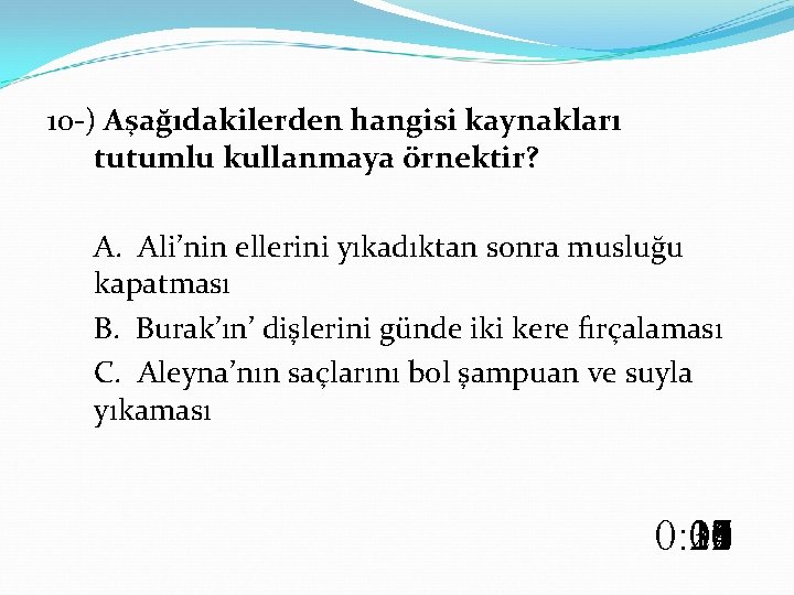 10 -) Aşağıdakilerden hangisi kaynakları tutumlu kullanmaya örnektir? A. Ali’nin ellerini yıkadıktan sonra musluğu
