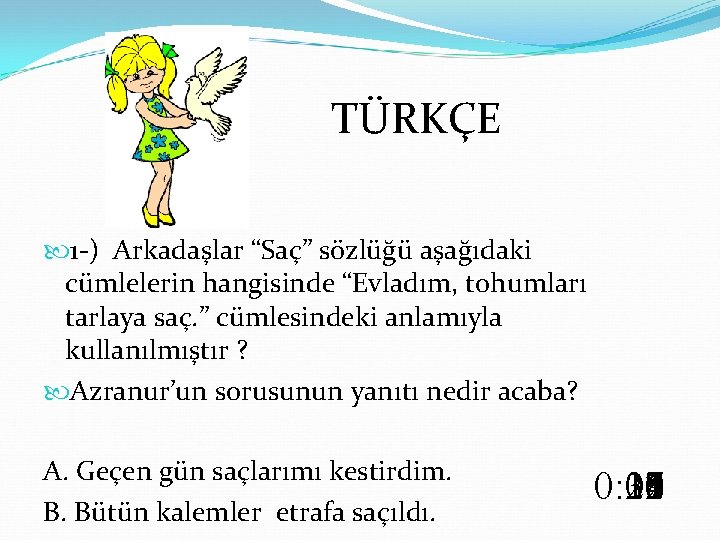  TÜRKÇE 1 -) Arkadaşlar “Saç” sözlüğü aşağıdaki cümlelerin hangisinde “Evladım, tohumları tarlaya saç.