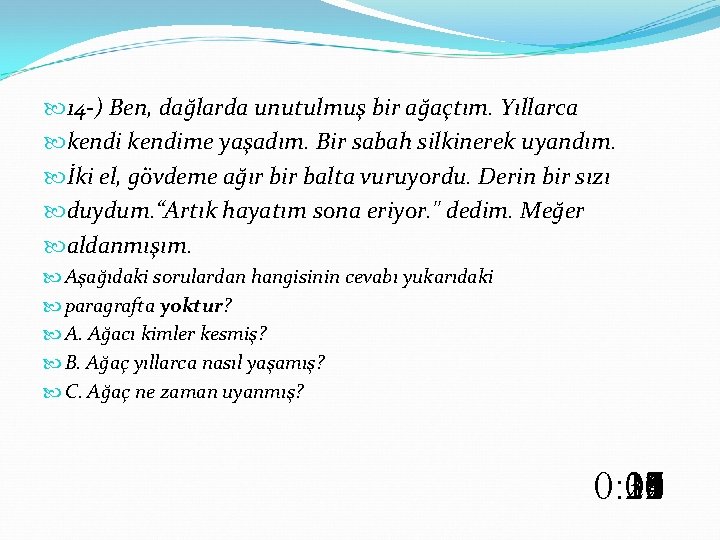  14 -) Ben, dağlarda unutulmuş bir ağaçtım. Yıllarca kendime yaşadım. Bir sabah silkinerek