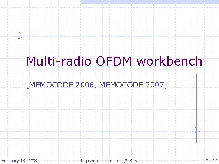 Multi-radio OFDM workbench [MEMOCODE 2006, MEMOCODE 2007] February 13, 2008 http: //csg. csail. mit.