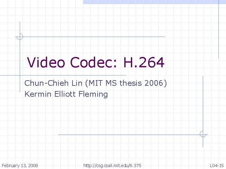 Video Codec: H. 264 Chun-Chieh Lin (MIT MS thesis 2006) Kermin Elliott Fleming February