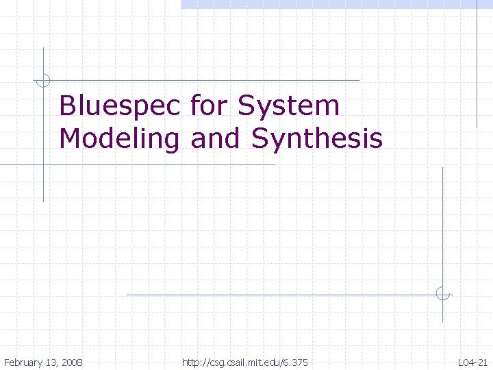Bluespec for System Modeling and Synthesis February 13, 2008 http: //csg. csail. mit. edu/6.