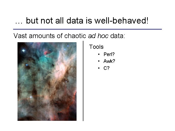 … but not all data is well-behaved! Vast amounts of chaotic ad hoc data: