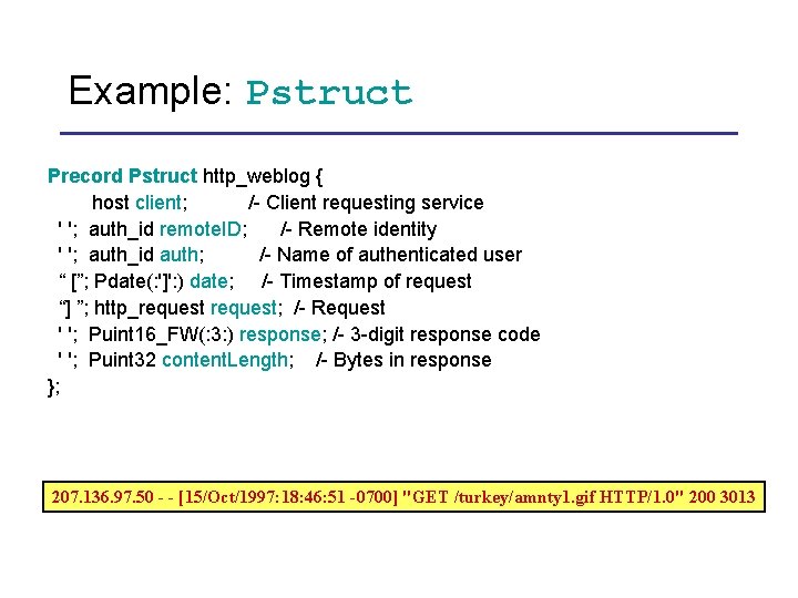 Example: Pstruct Precord Pstruct http_weblog { host client; /- Client requesting service ' ';