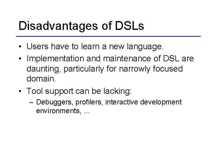 Disadvantages of DSLs • Users have to learn a new language. • Implementation and