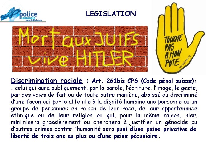 LEGISLATION Discrimination raciale : Art. 261 bis CPS (Code pénal suisse): …celui qui aura