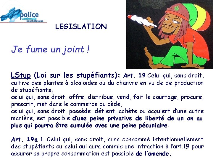 LEGISLATION Je fume un joint ! LStup (Loi sur les stupéfiants): Art. 19 Celui