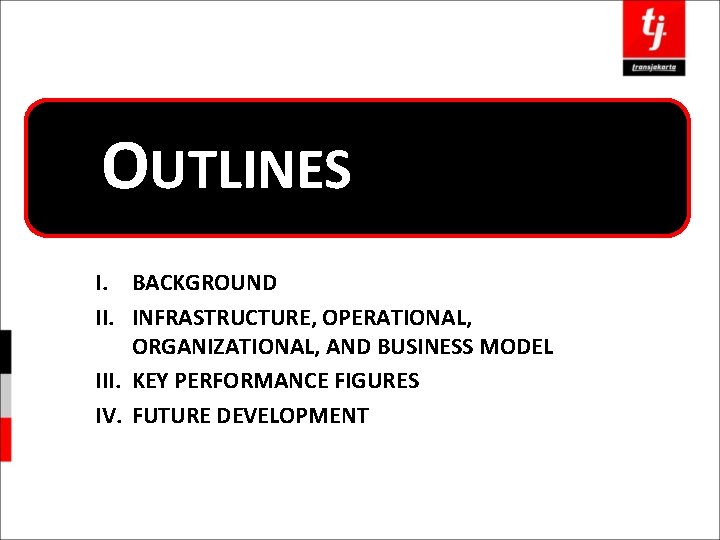 OUTLINES I. BACKGROUND II. INFRASTRUCTURE, OPERATIONAL, ORGANIZATIONAL, AND BUSINESS MODEL III. KEY PERFORMANCE FIGURES