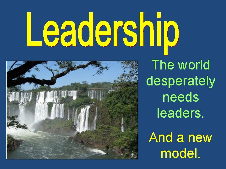 The world desperately needs leaders. And a new model. 