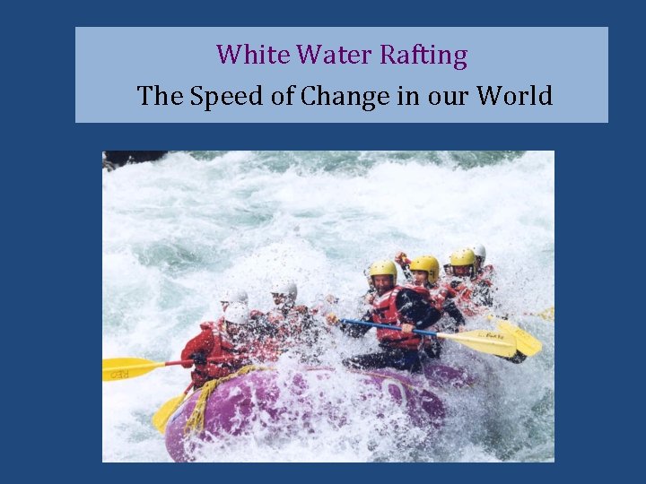 White Water Rafting The Speed of Change in our World 