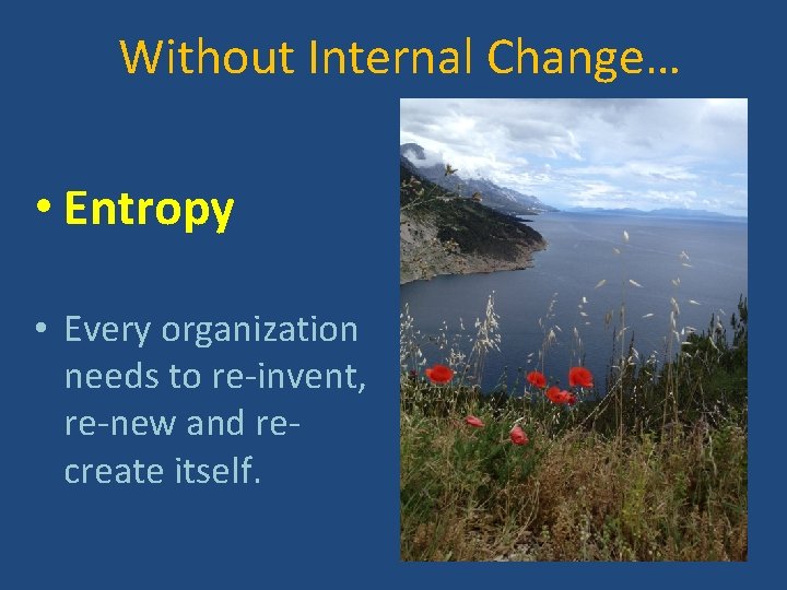 Without Internal Change… • Entropy • Every organization needs to re-invent, re-new and recreate