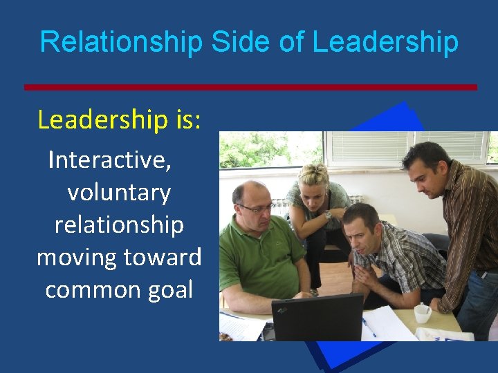 Relationship Side of Leadership is: Interactive, voluntary relationship moving toward common goal 