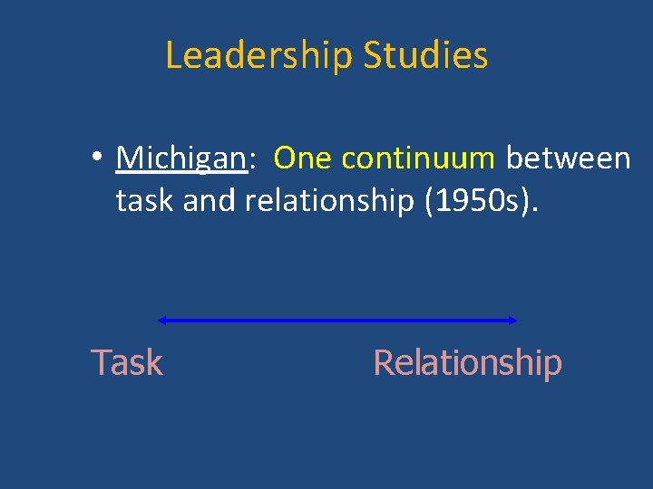 Leadership Studies • Michigan: One continuum between task and relationship (1950 s). Task Relationship