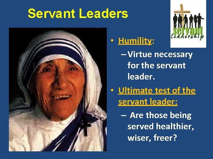 Servant Leaders • Humility: – Virtue necessary for the servant leader. • Ultimate test