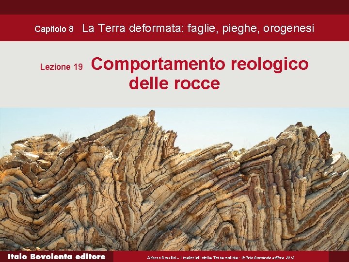 Capitolo 8 La Terra deformata: faglie, pieghe, orogenesi Lezione 19 Comportamento reologico delle rocce