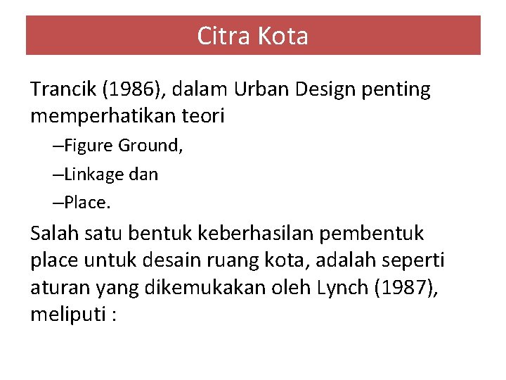 Citra Kota Trancik (1986), dalam Urban Design penting memperhatikan teori –Figure Ground, –Linkage dan