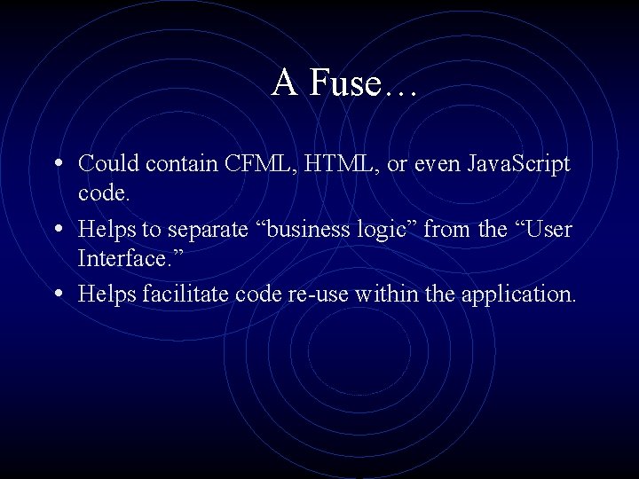 A Fuse… • Could contain CFML, HTML, or even Java. Script code. • Helps