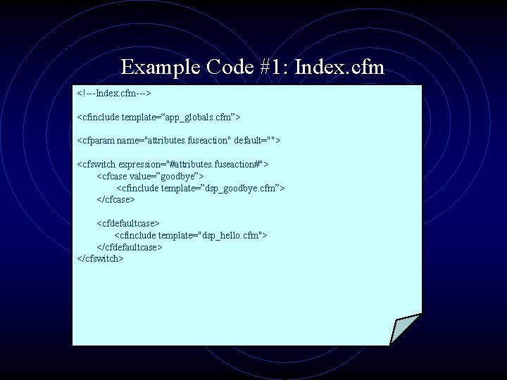 Example Code #1: Index. cfm <!---Index. cfm---> <cfinclude template=“app_globals. cfm”> <cfparam name="attributes. fuseaction" default="">