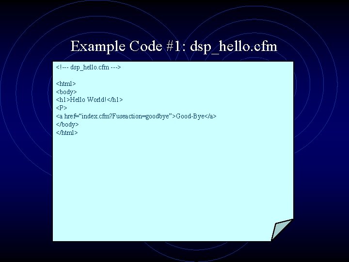 Example Code #1: dsp_hello. cfm <!--- dsp_hello. cfm ---> <html> <body> <h 1>Hello World!</h