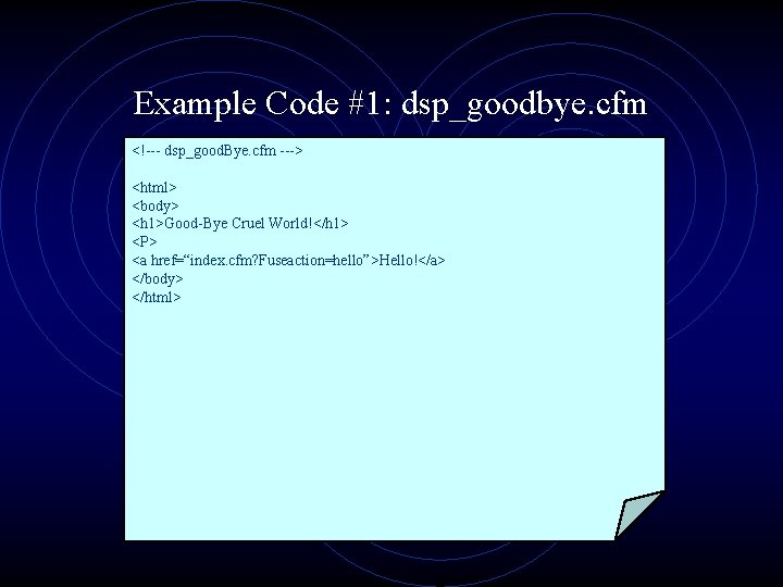 Example Code #1: dsp_goodbye. cfm <!--- dsp_good. Bye. cfm ---> <html> <body> <h 1>Good-Bye