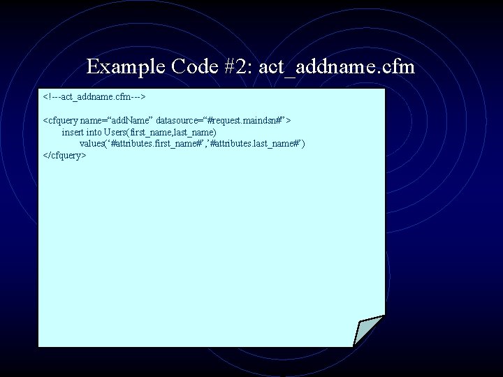 Example Code #2: act_addname. cfm <!---act_addname. cfm---> <cfquery name=“add. Name” datasource=“#request. maindsn#”> insert into