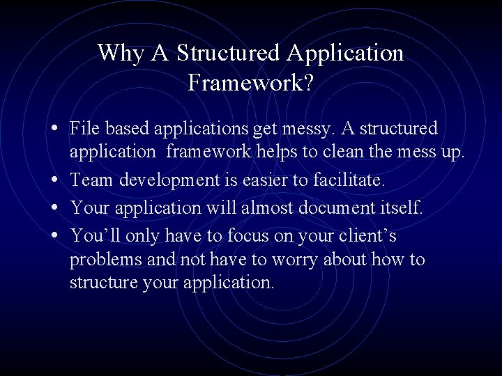 Why A Structured Application Framework? • File based applications get messy. A structured application
