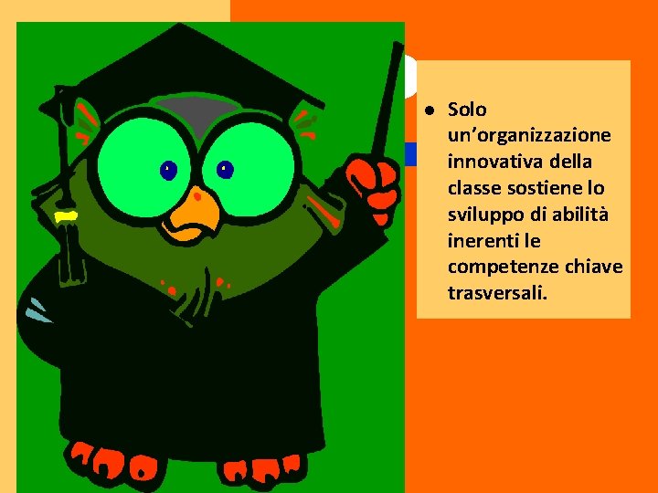 l Solo un’organizzazione innovativa della classe sostiene lo sviluppo di abilità inerenti le competenze