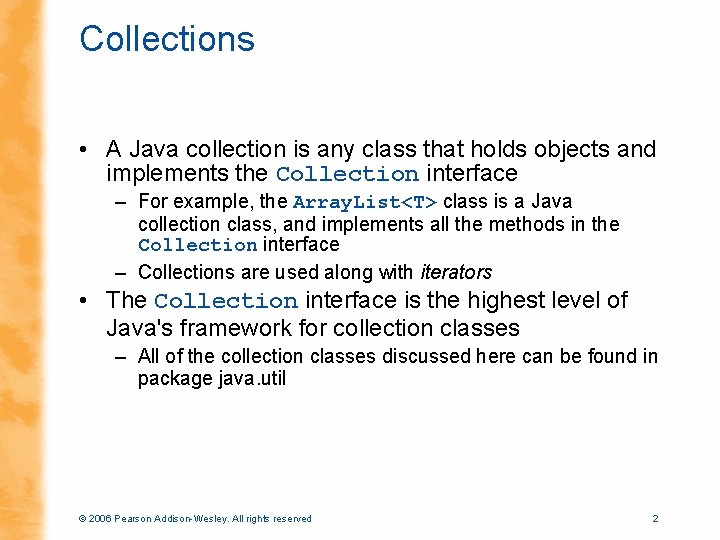 Collections • A Java collection is any class that holds objects and implements the