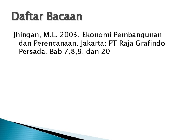 Daftar Bacaan Jhingan, M. L. 2003. Ekonomi Pembangunan dan Perencanaan. Jakarta: PT Raja Grafindo