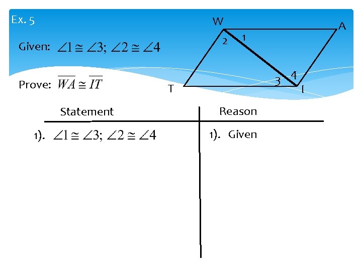 Ex. 5 W 2 Given: Prove: 1). 1 3 4 T Statement A Reason