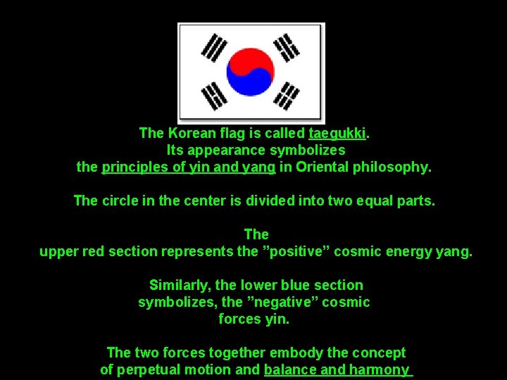 The Korean flag is called taegukki. Its appearance symbolizes the principles of yin and