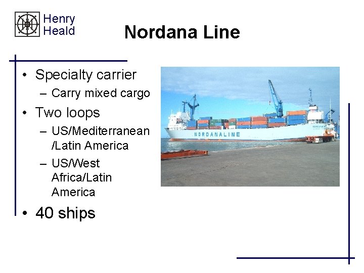 Henry Heald Nordana Line • Specialty carrier – Carry mixed cargo • Two loops