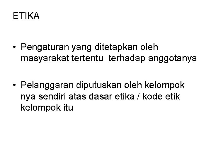 ETIKA • Pengaturan yang ditetapkan oleh masyarakat tertentu terhadap anggotanya • Pelanggaran diputuskan oleh