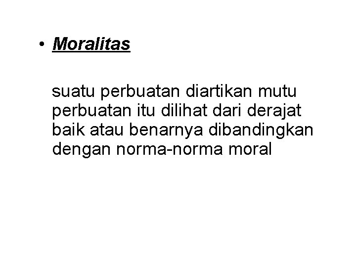  • Moralitas suatu perbuatan diartikan mutu perbuatan itu dilihat dari derajat baik atau