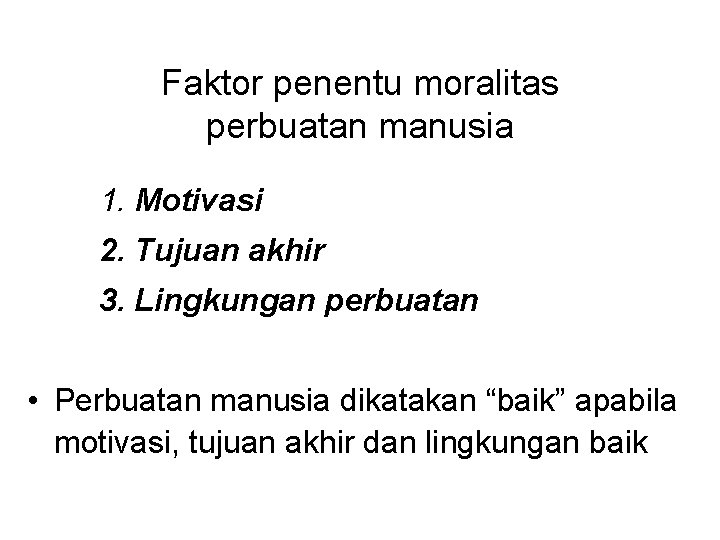 Faktor penentu moralitas perbuatan manusia 1. Motivasi 2. Tujuan akhir 3. Lingkungan perbuatan •
