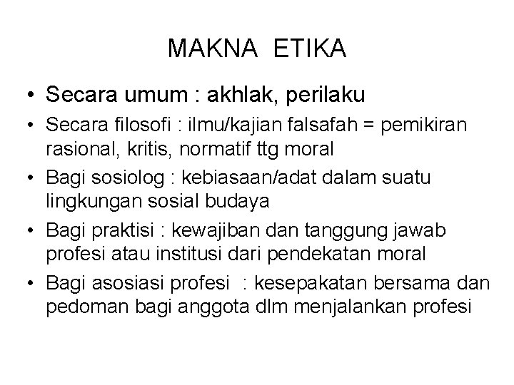 MAKNA ETIKA • Secara umum : akhlak, perilaku • Secara filosofi : ilmu/kajian falsafah