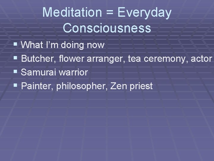 Meditation = Everyday Consciousness § What I’m doing now § Butcher, flower arranger, tea