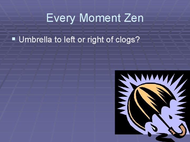 Every Moment Zen § Umbrella to left or right of clogs? 