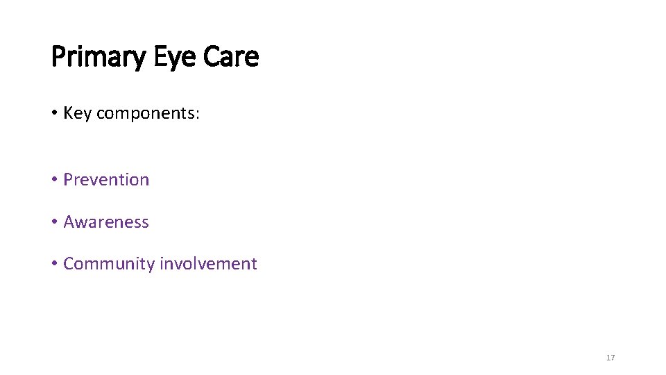 Primary Eye Care • Key components: • Prevention • Awareness • Community involvement 17