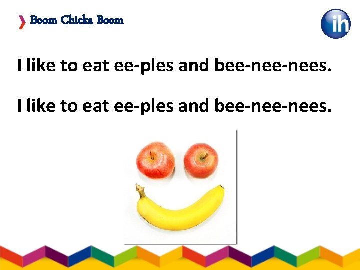 Boom Chicka Boom I like to eat ee-ples and bee-nee-nees. 