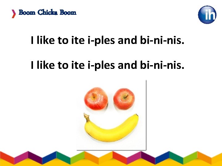 Boom Chicka Boom I like to ite i-ples and bi-ni-nis. . 